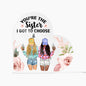 You're the Sister I Got to Choose Plaque | Happy Valentine's Day |